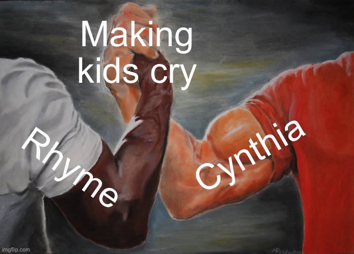 Epic Handshake Meme | Making kids cry; Cynthia; Rhyme | image tagged in memes,epic handshake | made w/ Imgflip meme maker