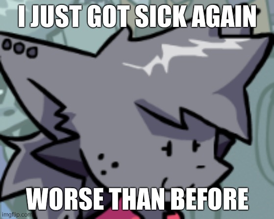 Kapi Oh F**k | I JUST GOT SICK AGAIN; WORSE THAN BEFORE | image tagged in kapi oh f k | made w/ Imgflip meme maker