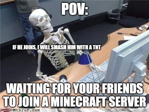 Your friend sucks | POV:; IF HE JOINS, I WILL SMASH HIM WITH A TNT; WAITING FOR YOUR FRIENDS TO JOIN A MINECRAFT SERVER | image tagged in waiting skeleton | made w/ Imgflip meme maker
