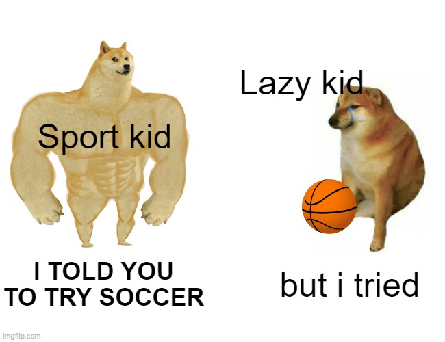 Sport be like | Lazy kid; Sport kid; I TOLD YOU TO TRY SOCCER; but i tried | image tagged in memes,buff doge vs cheems | made w/ Imgflip meme maker