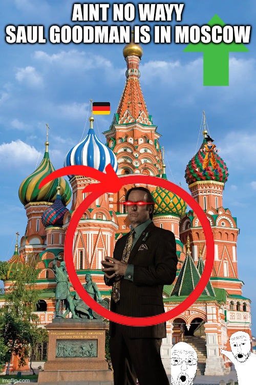 Bruh saul is putins lawyer | AINT NO WAYY
SAUL GOODMAN IS IN MOSCOW | image tagged in better call saul,saul goodman,moscow,russia,vladimir putin | made w/ Imgflip meme maker