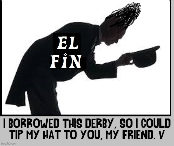 Who_Am_I Retirement Marks The End of an Era | I BORROWED THIS DERBY, SO I COULD
TIP MY HAT TO YOU, MY FRIEND. -V | image tagged in vince vance,who am i,imgflip,top users,great,memers | made w/ Imgflip meme maker
