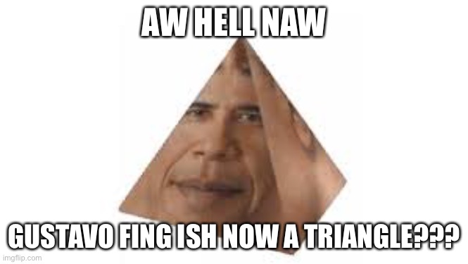 Los pollos theymanos | AW HELL NAW; GUSTAVO FING ISH NOW A TRIANGLE??? | made w/ Imgflip meme maker
