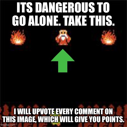 This isnt upvote begging, im giving y’all points, dont spam tho | ITS DANGEROUS TO GO ALONE. TAKE THIS. I WILL UPVOTE EVERY COMMENT ON THIS IMAGE, WHICH WILL GIVE YOU POINTS. | image tagged in it's dangerous to go alone | made w/ Imgflip meme maker