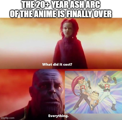 [POKEMON ANIME NEWS] Ash Arc is finally over. | THE 20+ YEAR ASH ARC OF THE ANIME IS FINALLY OVER | image tagged in thanos what did it cost,pokemon,ash ketchum,team rocket | made w/ Imgflip meme maker