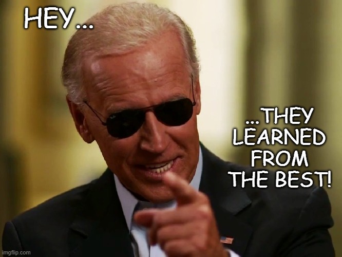 Cool Joe Biden | HEY... ...THEY LEARNED FROM THE BEST! | image tagged in cool joe biden | made w/ Imgflip meme maker