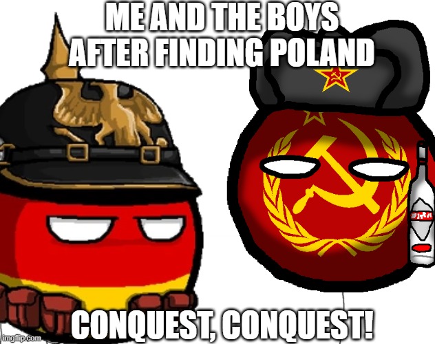 1939 in a nutshell | ME AND THE BOYS AFTER FINDING POLAND; CONQUEST, CONQUEST! | image tagged in historical meme,history memes | made w/ Imgflip meme maker