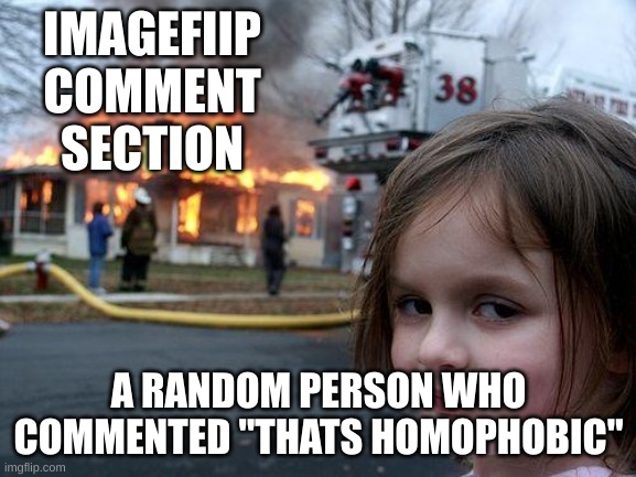 Disaster Girl | IMAGEFIIP COMMENT SECTION; A RANDOM PERSON WHO COMMENTED "THATS HOMOPHOBIC" | image tagged in memes,disaster girl | made w/ Imgflip meme maker