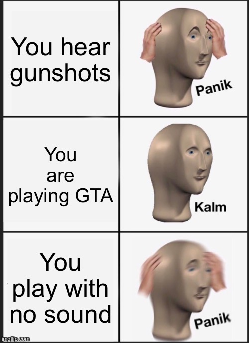 Panik Kalm Panik Meme | You hear gunshots; You are playing GTA; You play with no sound | image tagged in memes,panik kalm panik,gta | made w/ Imgflip meme maker