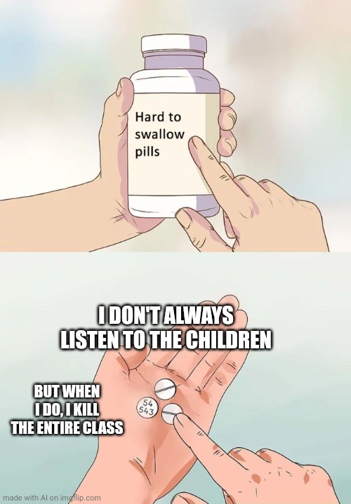 AI, wtf? | I DON'T ALWAYS LISTEN TO THE CHILDREN; BUT WHEN I DO, I KILL THE ENTIRE CLASS | image tagged in memes,hard to swallow pills | made w/ Imgflip meme maker