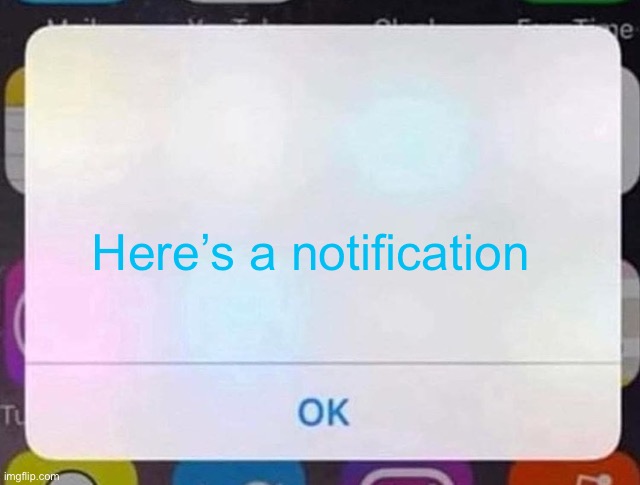 iPhone Notification | Here’s a notification | image tagged in iphone notification | made w/ Imgflip meme maker