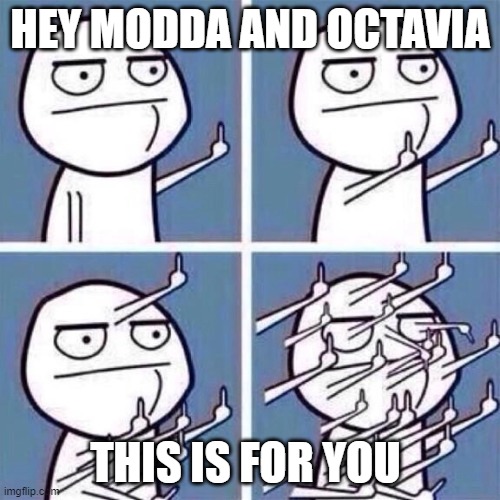 Middle Finger | HEY MODDA AND OCTAVIA; THIS IS FOR YOU | image tagged in middle finger | made w/ Imgflip meme maker