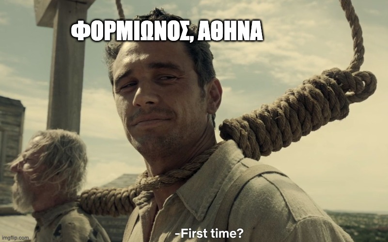 first time | ΦΟΡΜΙΩΝΟΣ, ΑΘΗΝΑ | image tagged in first time | made w/ Imgflip meme maker