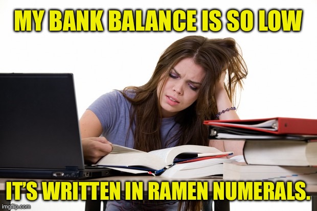 Ramen | MY BANK BALANCE IS SO LOW; IT’S WRITTEN IN RAMEN NUMERALS. | image tagged in stressed college student | made w/ Imgflip meme maker