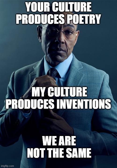why persian and arabic culture are not the same | YOUR CULTURE PRODUCES POETRY; MY CULTURE PRODUCES INVENTIONS; WE ARE NOT THE SAME | image tagged in gus fring we are not the same,iran,persia,persian,persian culture,persian scientists | made w/ Imgflip meme maker
