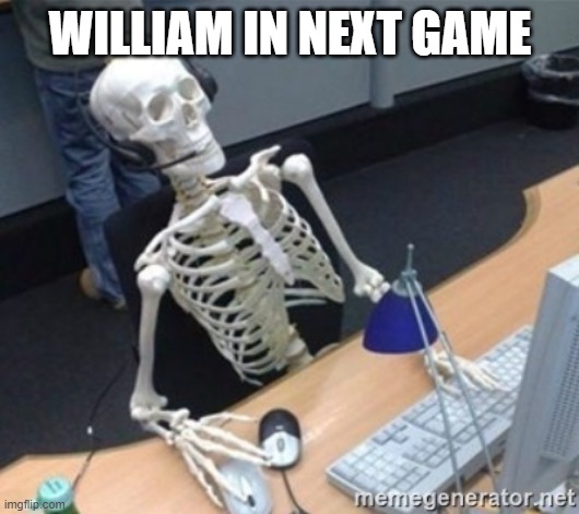 Skelleton | WILLIAM IN NEXT GAME | image tagged in skelleton | made w/ Imgflip meme maker