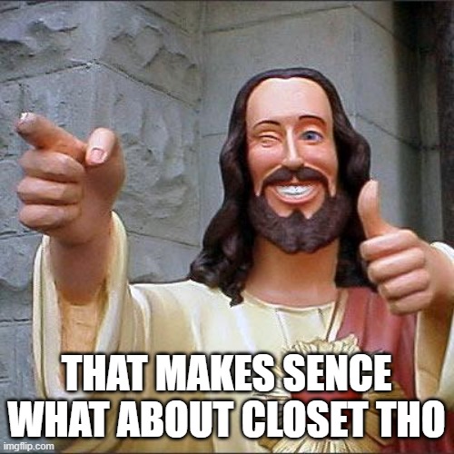 Buddy Christ Meme | THAT MAKES SENCE WHAT ABOUT CLOSET THO | image tagged in memes,buddy christ | made w/ Imgflip meme maker