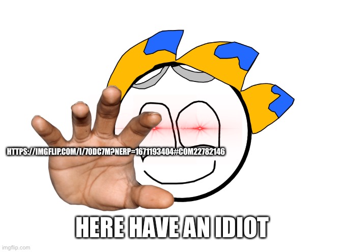 https://imgflip.com/i/70dc7m?nerp=1671193404#com22782146 | HTTPS://IMGFLIP.COM/I/70DC7M?NERP=1671193404#COM22782146; HERE HAVE AN IDIOT | image tagged in g r a b | made w/ Imgflip meme maker