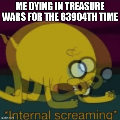Jake The Dog Internal Screaming | ME DYING IN TREASURE WARS FOR THE 83904TH TIME | image tagged in jake the dog internal screaming | made w/ Imgflip meme maker