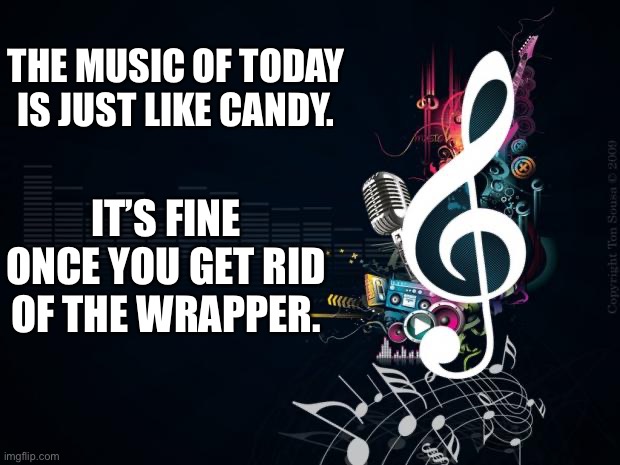 Music | THE MUSIC OF TODAY IS JUST LIKE CANDY. IT’S FINE ONCE YOU GET RID OF THE WRAPPER. | image tagged in musicnotes | made w/ Imgflip meme maker