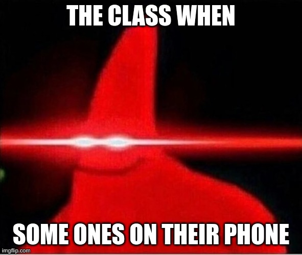 "phones are to be off and away during the instructional day" -the most annoying kid in my class | THE CLASS WHEN; SOME ONES ON THEIR PHONE | image tagged in laser eyes | made w/ Imgflip meme maker