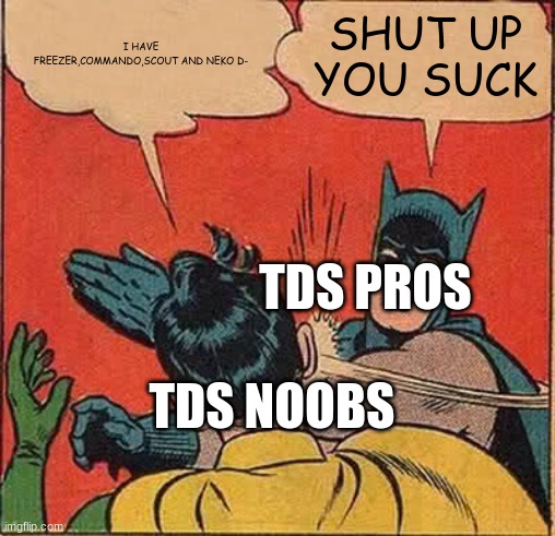 Batman Slapping Robin Meme | I HAVE FREEZER,COMMANDO,SCOUT AND NEKO D-; SHUT UP YOU SUCK; TDS PROS; TDS NOOBS | image tagged in memes,batman slapping robin | made w/ Imgflip meme maker