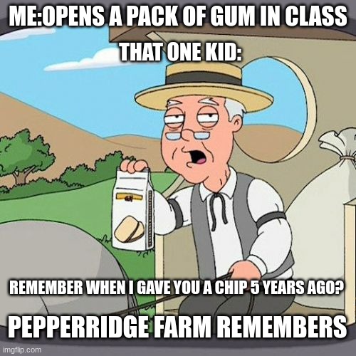 lol | ME:OPENS A PACK OF GUM IN CLASS; THAT ONE KID:; REMEMBER WHEN I GAVE YOU A CHIP 5 YEARS AGO? PEPPERRIDGE FARM REMEMBERS | image tagged in memes,pepperidge farm remembers | made w/ Imgflip meme maker