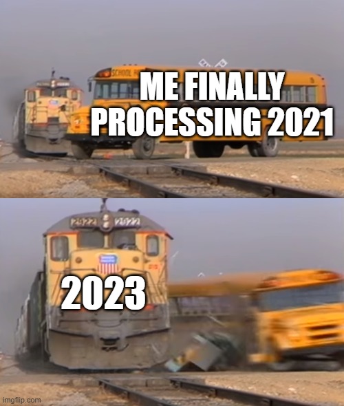 free epic Dumle | ME FINALLY PROCESSING 2021; 2023 | image tagged in a train hitting a school bus | made w/ Imgflip meme maker