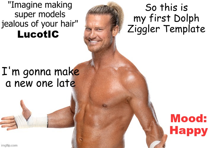 its just a bunch of text on the screen lol | So this is my first Dolph Ziggler Template; LucotIC; I'm gonna make a new one late; Mood:
Happy | image tagged in dolph ziggler announcement template | made w/ Imgflip meme maker