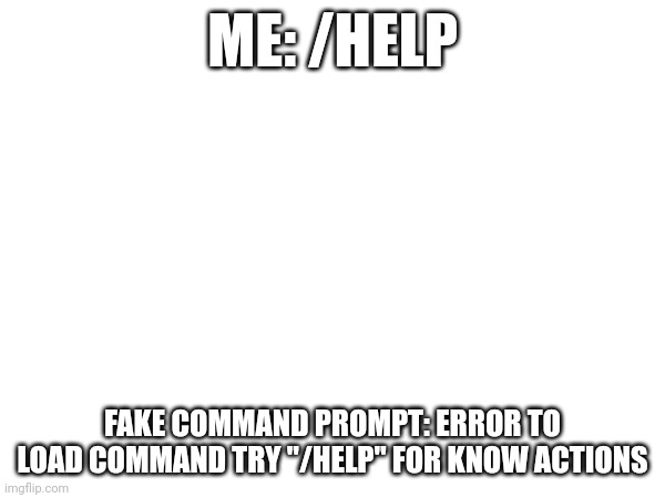 THE COMMAND IS ERROR | ME: /HELP; FAKE COMMAND PROMPT: ERROR TO LOAD COMMAND TRY "/HELP" FOR KNOW ACTIONS | image tagged in the command is error | made w/ Imgflip meme maker