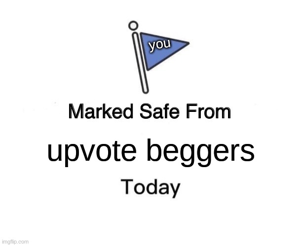 Dont interact with upvote beggers | you; upvote beggers | image tagged in memes,marked safe from | made w/ Imgflip meme maker