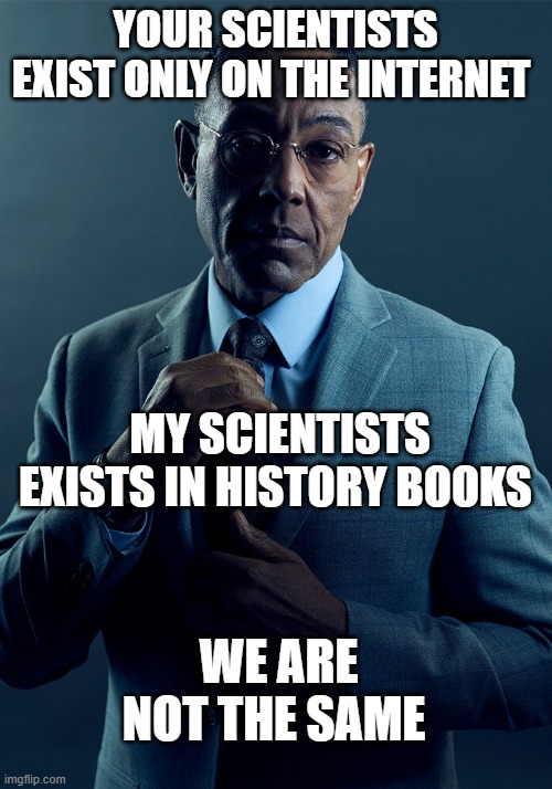 the major difference between persian and arab scientists | YOUR SCIENTISTS EXIST ONLY ON THE INTERNET; MY SCIENTISTS EXISTS IN HISTORY BOOKS; WE ARE NOT THE SAME | image tagged in gus fring we are not the same,iran,persia,persian,persian scientist,persian scientists | made w/ Imgflip meme maker