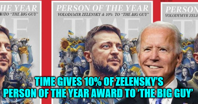 The Big Guy gets his cut... | TIME GIVES 10% OF ZELENSKY’S PERSON OF THE YEAR AWARD TO ‘THE BIG GUY’ | image tagged in corrupt,joe biden | made w/ Imgflip meme maker