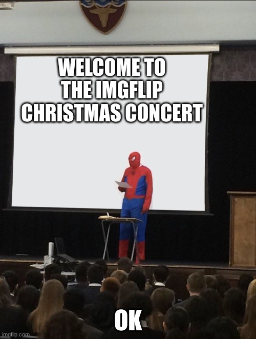 I had a school concert today (my 333rd img) | WELCOME TO THE IMGFLIP CHRISTMAS CONCERT; OK | image tagged in spiderman teaching,christmas,concert,school,memes | made w/ Imgflip meme maker