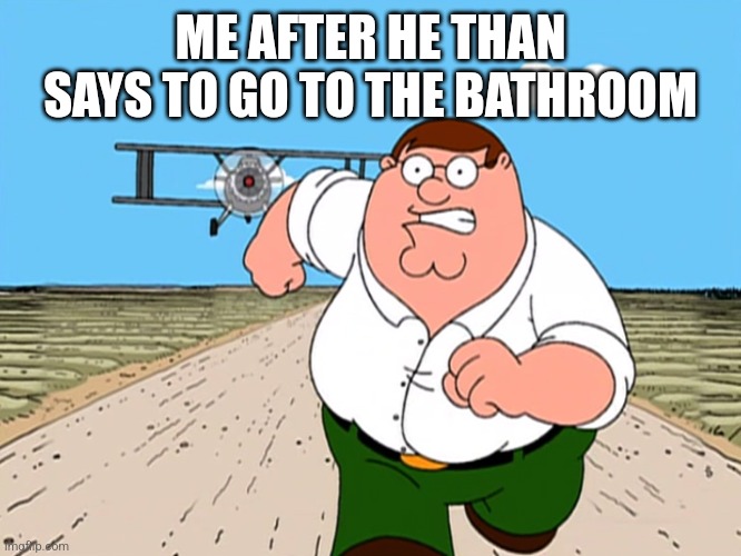 Peter Griffin running away | ME AFTER HE THAN SAYS TO GO TO THE BATHROOM | image tagged in peter griffin running away | made w/ Imgflip meme maker