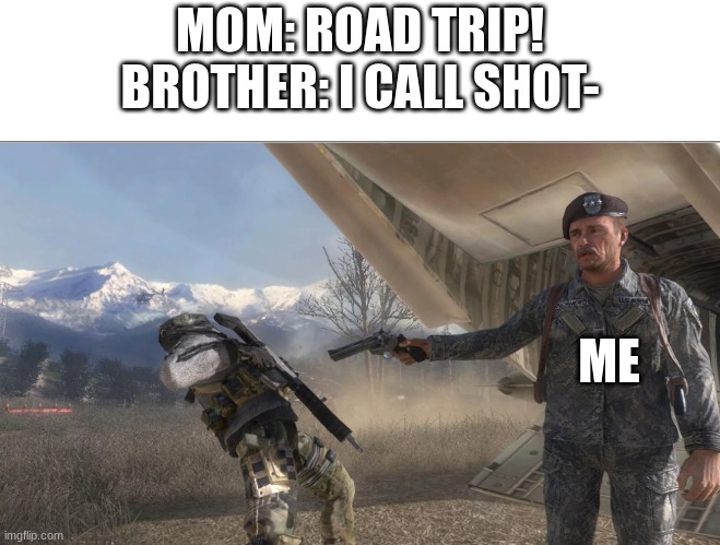 No, I'M taking shotgun | MOM: ROAD TRIP!
BROTHER: I CALL SHOT-; ME | image tagged in shepherd killing ghost,i call shotgun | made w/ Imgflip meme maker