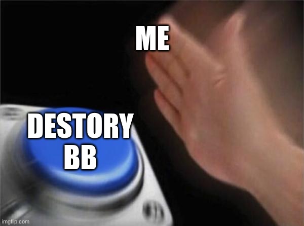 me if i can destory bb | ME; DESTORY BB | image tagged in memes | made w/ Imgflip meme maker