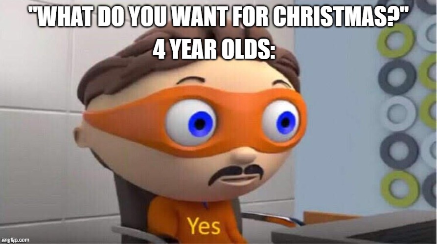 ._. | 4 YEAR OLDS:; "WHAT DO YOU WANT FOR CHRISTMAS?" | image tagged in protegent yes | made w/ Imgflip meme maker