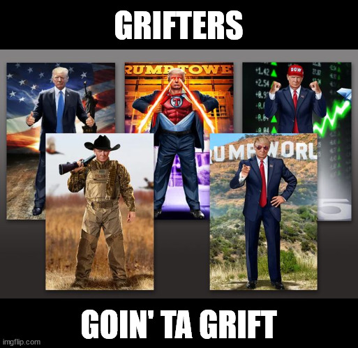 Okay, who bought some? | GRIFTERS; GOIN' TA GRIFT | image tagged in grift,scam,donald trump,conman | made w/ Imgflip meme maker