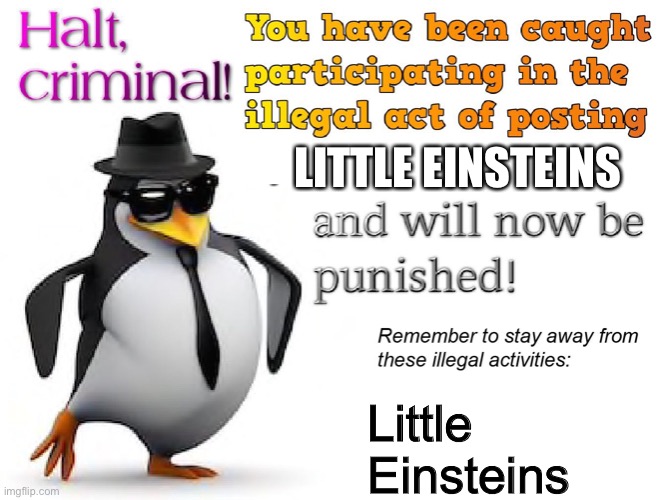 Who Agrees? | LITTLE EINSTEINS Little Einsteins | image tagged in halt criminal | made w/ Imgflip meme maker