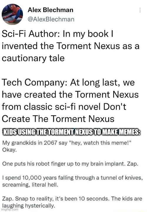 Memes in the Torment Nexus | KIDS USING THE TORMENT NEXUS TO MAKE MEMES: | image tagged in memes,meta,future,torment nexus,future memes,technology | made w/ Imgflip meme maker