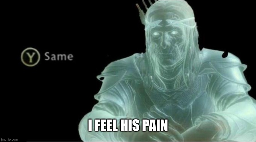 Y same better | I FEEL HIS PAIN | image tagged in y same better | made w/ Imgflip meme maker