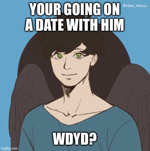 YOUR GOING ON A DATE WITH HIM; WDYD? | made w/ Imgflip meme maker