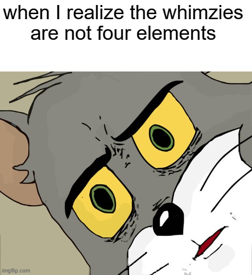seriously | when I realize the whimzies
     are not four elements | image tagged in memes,unsettled tom | made w/ Imgflip meme maker