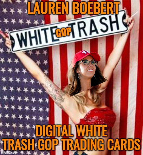 Digital GOP trading card all MAGA favorites | LAUREN BOEBERT DIGITAL WHITE TRASH GOP TRADING CARDS GOP | image tagged in donald trump,maga,political meme,white trash,gop | made w/ Imgflip meme maker