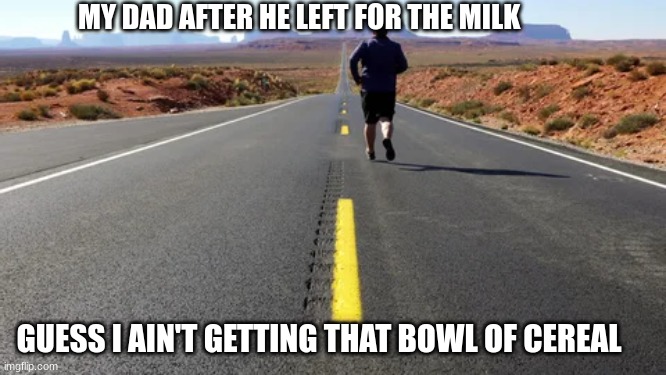 dark humor | MY DAD AFTER HE LEFT FOR THE MILK; GUESS I AIN'T GETTING THAT BOWL OF CEREAL | made w/ Imgflip meme maker