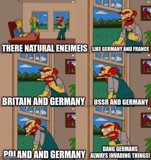 WW2 germany | LIKE GERMANY AND FRANCE; THERE NATURAL ENEIMEIS; USSR AND GERMANY; BRITAIN AND GERMANY; DANG GERMANS ALWAYS INVADING THINGS! POLAND AND GERMANY | image tagged in groundskeeper willie natural enemies | made w/ Imgflip meme maker