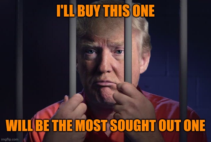 Trump in jail  | I'LL BUY THIS ONE WILL BE THE MOST SOUGHT OUT ONE | image tagged in trump in jail | made w/ Imgflip meme maker