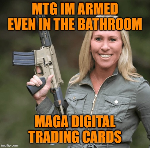 Why stop with Trump? Announcing MAGA digital trading cards | MTG IM ARMED EVEN IN THE BATHROOM; MAGA DIGITAL TRADING CARDS | image tagged in donald trump,maga,political meme,funny memes,gop | made w/ Imgflip meme maker
