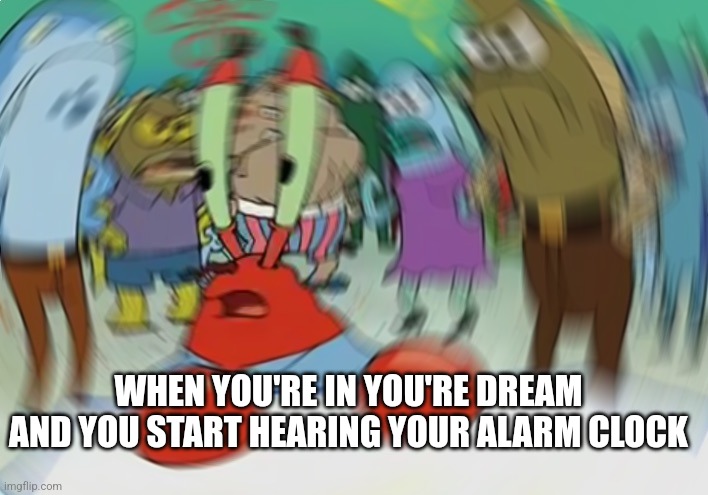 Relatable honestly | WHEN YOU'RE IN YOU'RE DREAM AND YOU START HEARING YOUR ALARM CLOCK | image tagged in memes,mr krabs blur meme | made w/ Imgflip meme maker